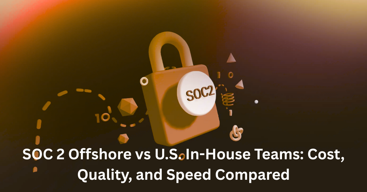 SOC 2 Offshore vs US In-House Teams Cost Quality and Speed Compared