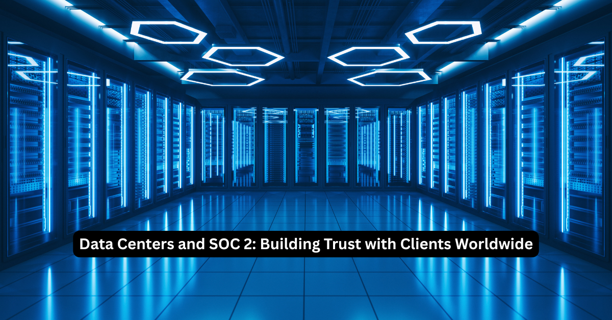 Data Centers and SOC 2 Building Trust with Clients Worldwide