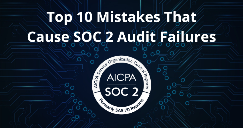 Top 10 Mistakes That Cause SOC 2 Audit Failures