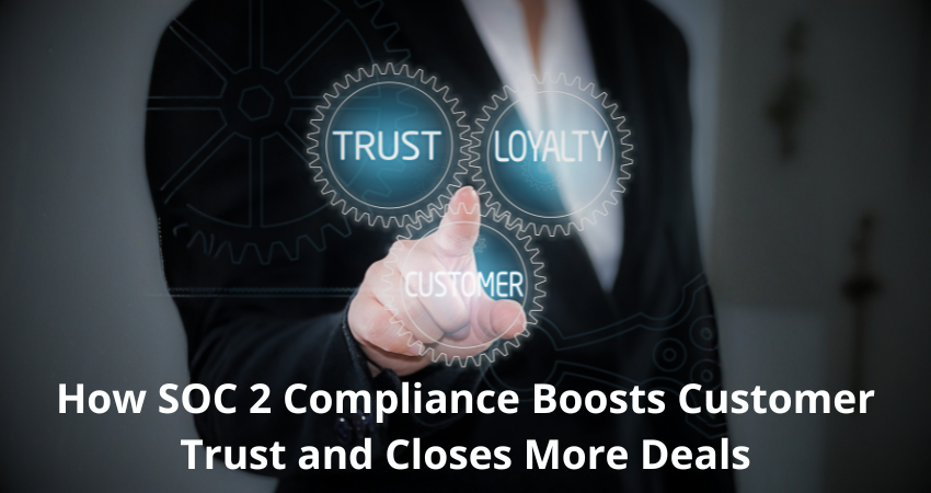 How SOC 2 Compliance Boosts Customer Trust and Closes More Deals